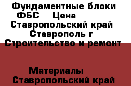 Фундаментные блоки ФБС  › Цена ­ 1 250 - Ставропольский край, Ставрополь г. Строительство и ремонт » Материалы   . Ставропольский край